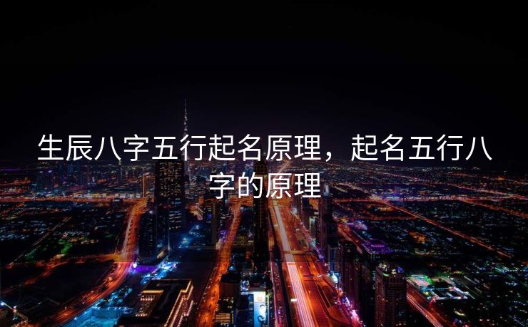 生辰八字五行起名原理，起名五行八字的原理