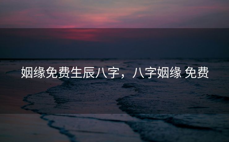 姻缘免费生辰八字，八字姻缘 免费