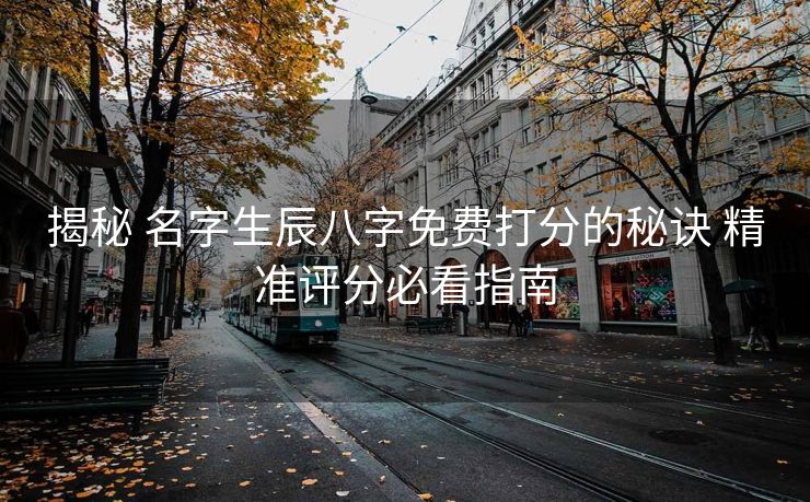 揭秘 名字生辰八字免费打分的秘诀 精准评分必看指南