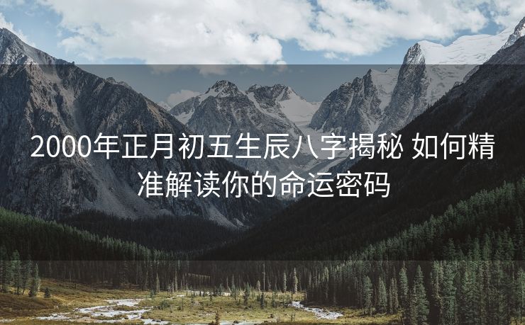 2000年正月初五生辰八字揭秘 如何精准解读你的命运密码