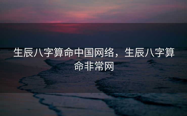 生辰八字算命中国网络，生辰八字算命非常网