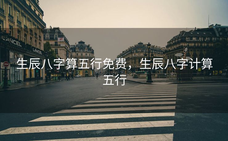 生辰八字算五行免费，生辰八字计算五行