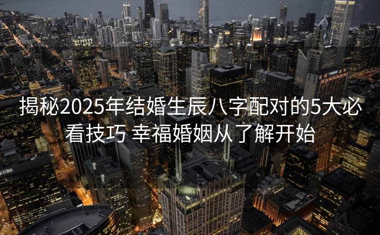 揭秘2025年结婚生辰八字配对的5大必看技巧 幸福婚姻从了解开始