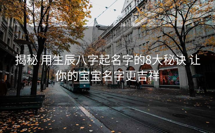 揭秘 用生辰八字起名字的8大秘诀 让你的宝宝名字更吉祥