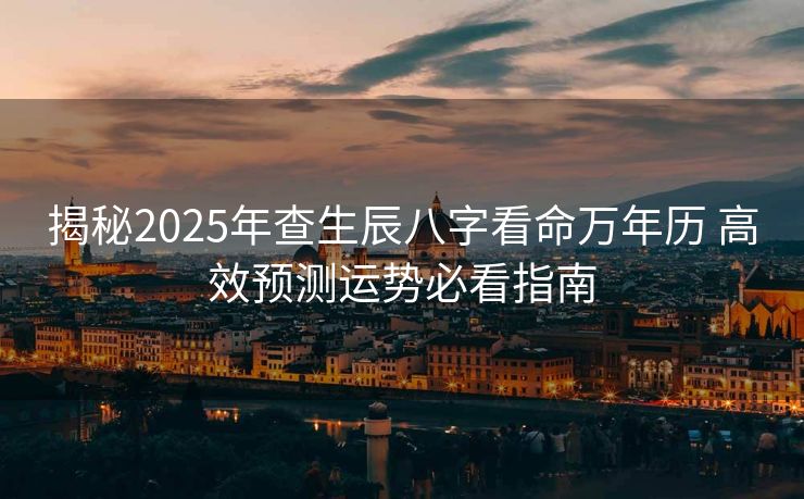 揭秘2025年查生辰八字看命万年历 高效预测运势必看指南