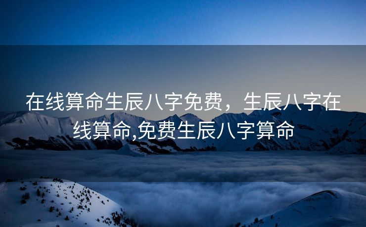 在线算命生辰八字免费，生辰八字在线算命,免费生辰八字算命