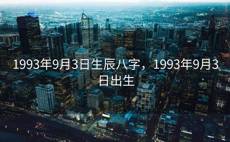 1993年9月3日生辰八字，1993年9月3日出生