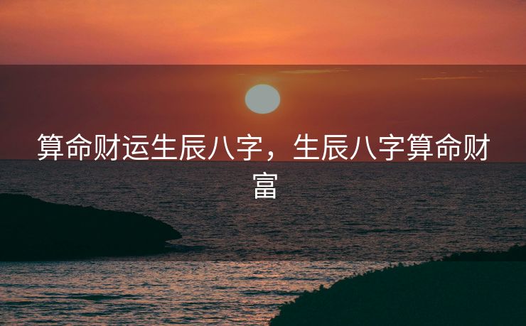 算命财运生辰八字，生辰八字算命财富