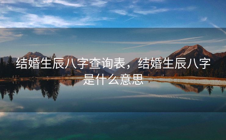 结婚生辰八字查询表，结婚生辰八字是什么意思