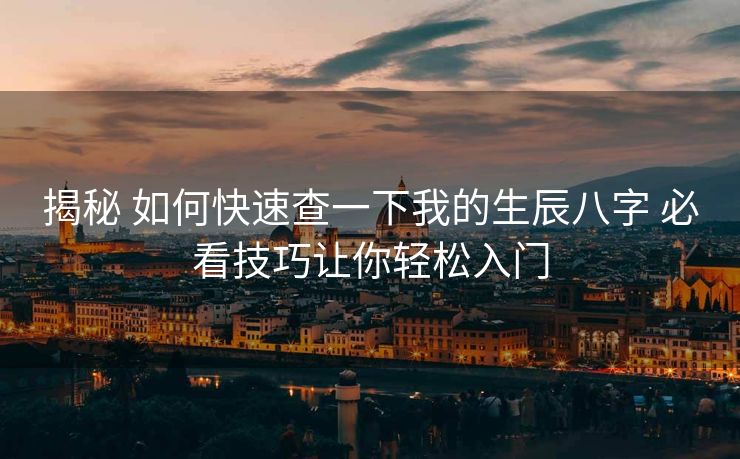 揭秘 如何快速查一下我的生辰八字 必看技巧让你轻松入门