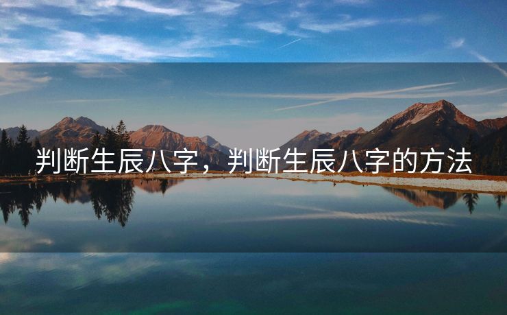 判断生辰八字，判断生辰八字的方法