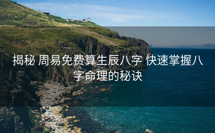 揭秘 周易免费算生辰八字 快速掌握八字命理的秘诀
