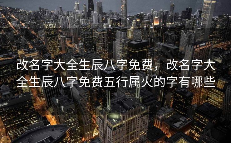 改名字大全生辰八字免费，改名字大全生辰八字免费五行属火的字有哪些