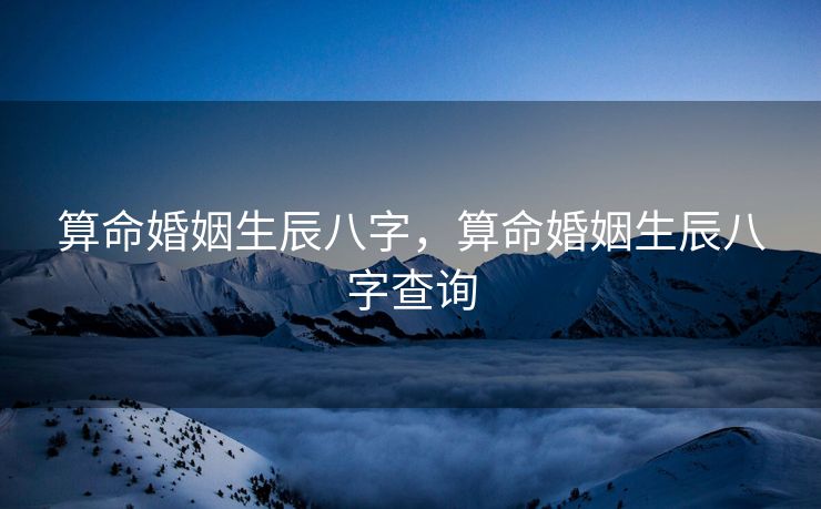 算命婚姻生辰八字，算命婚姻生辰八字查询