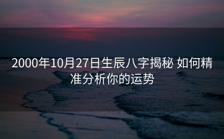 2000年10月27日生辰八字揭秘 如何精准分析你的运势