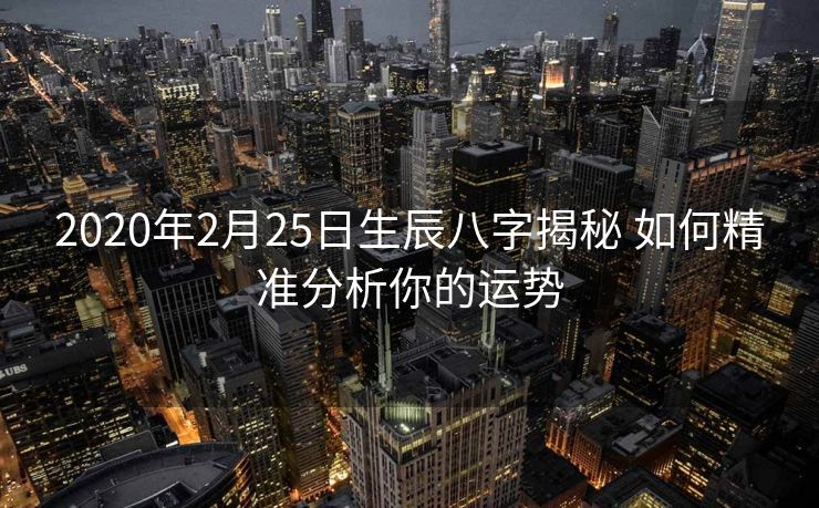 2020年2月25日生辰八字揭秘 如何精准分析你的运势