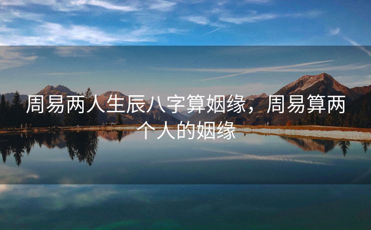 周易两人生辰八字算姻缘，周易算两个人的姻缘