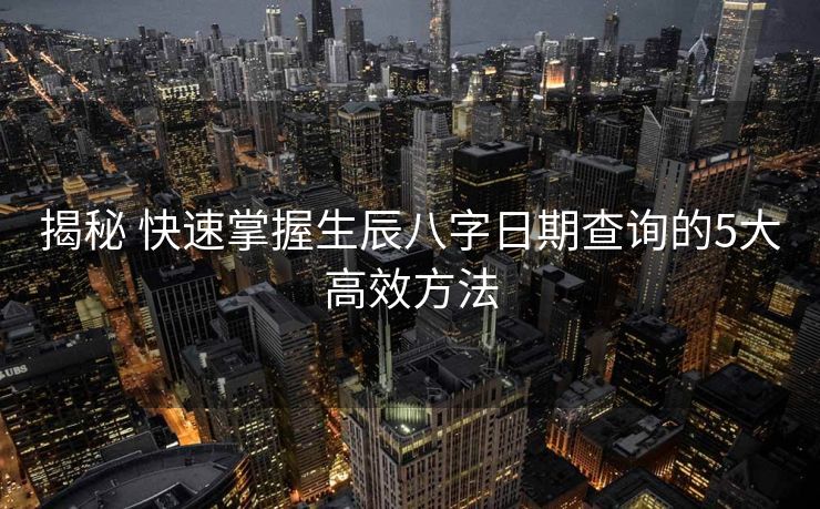 揭秘 快速掌握生辰八字日期查询的5大高效方法