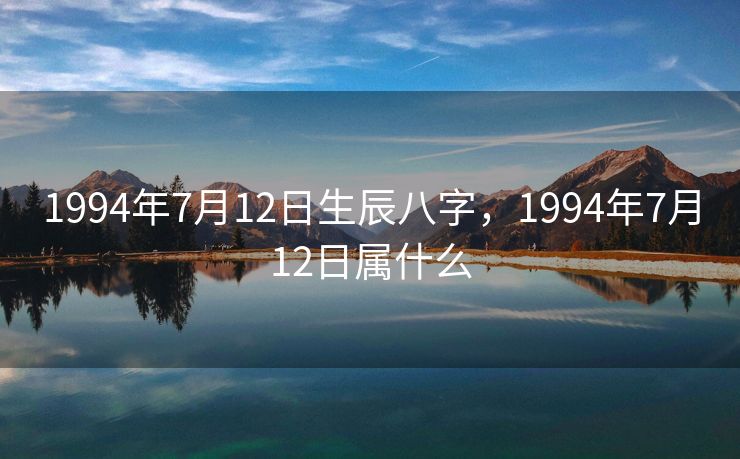 1994年7月12日生辰八字，1994年7月12日属什么