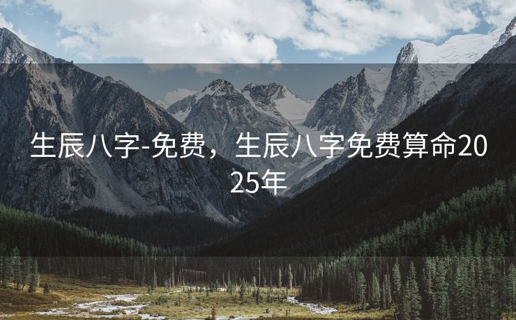生辰八字-免费，生辰八字免费算命2025年
