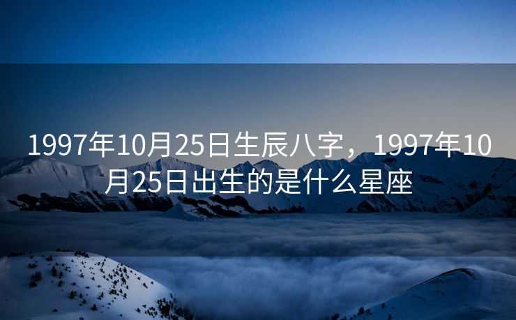 1997年10月25日生辰八字，1997年10月25日出生的是什么星座