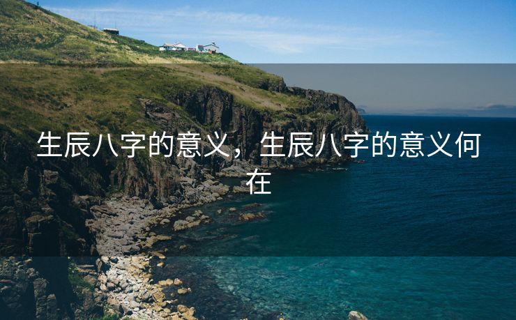 生辰八字的意义，生辰八字的意义何在