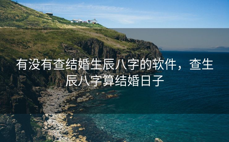 有没有查结婚生辰八字的软件，查生辰八字算结婚日子