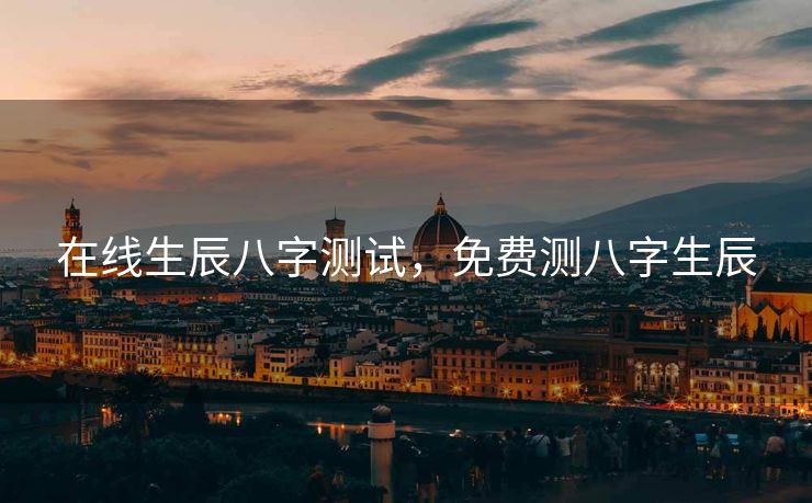 在线生辰八字测试，免费测八字生辰