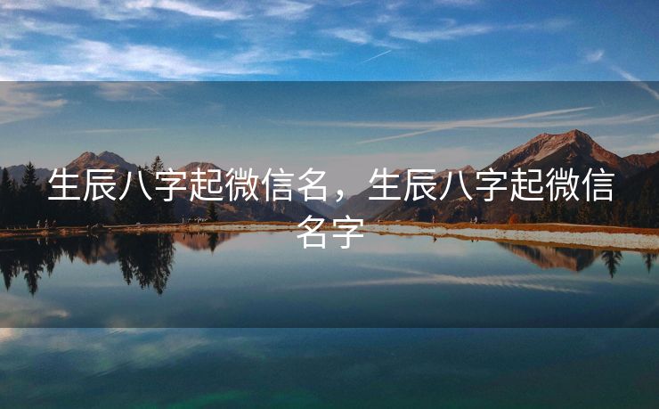 生辰八字起微信名，生辰八字起微信名字