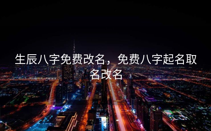 生辰八字免费改名，免费八字起名取名改名