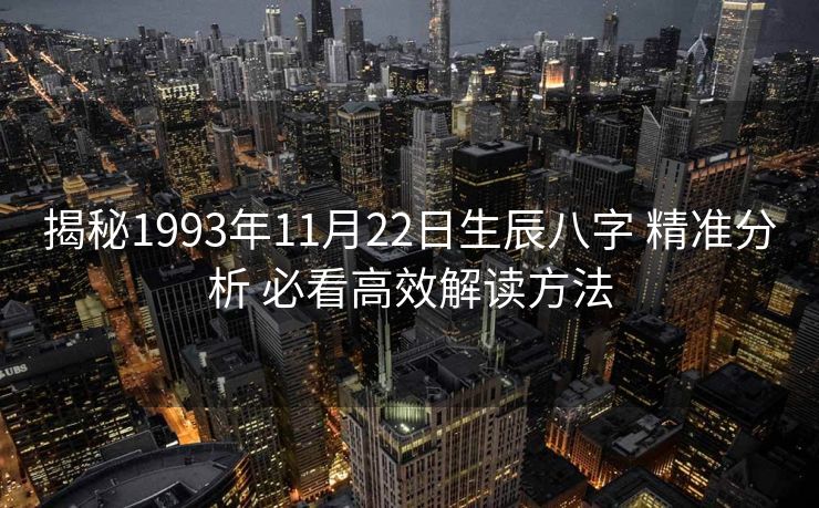 揭秘1993年11月22日生辰八字 精准分析 必看高效解读方法