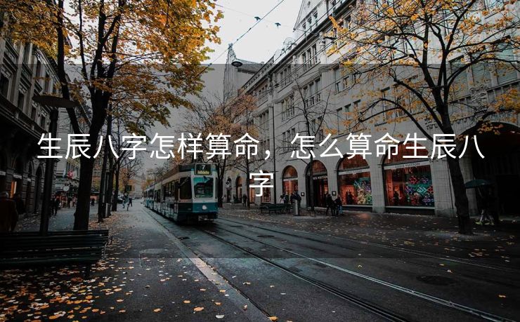 生辰八字怎样算命，怎么算命生辰八字