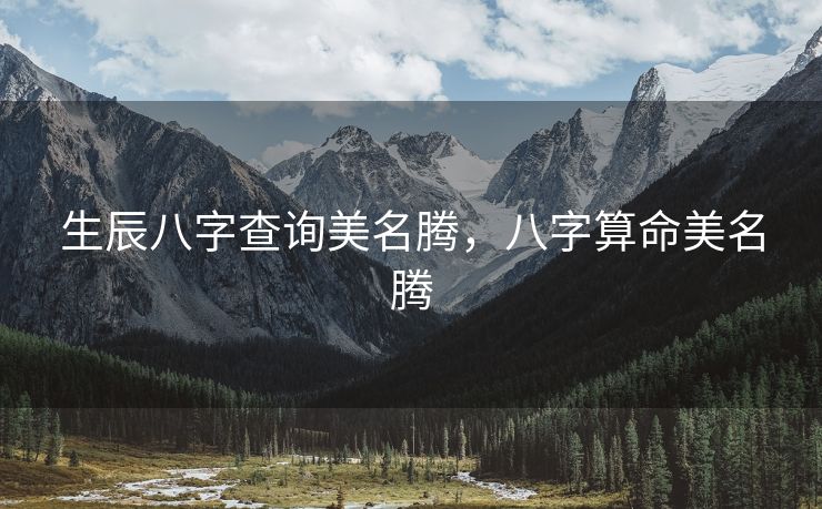生辰八字查询美名腾，八字算命美名腾