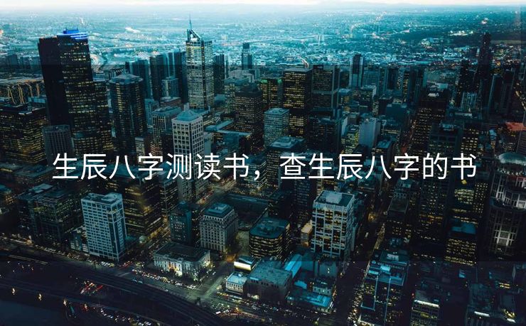 生辰八字测读书，查生辰八字的书