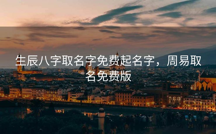生辰八字取名字免费起名字，周易取名免费版