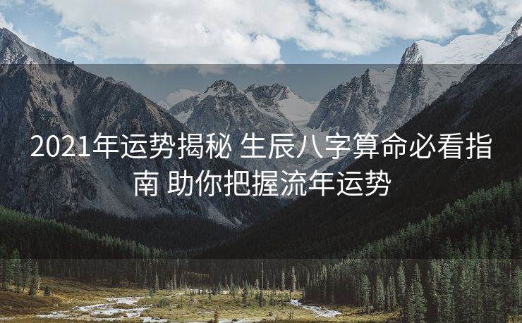 2021年运势揭秘 生辰八字算命必看指南 助你把握流年运势