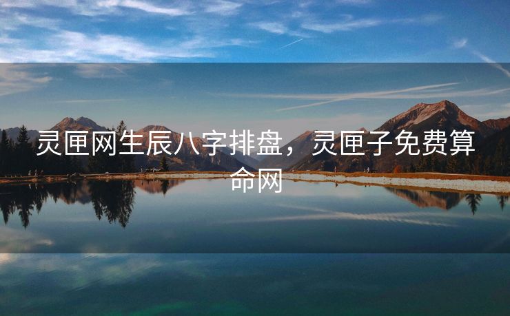 灵匣网生辰八字排盘，灵匣子免费算命网