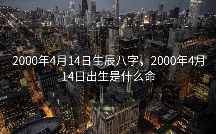 2000年4月14日生辰八字，2000年4月14日出生是什么命