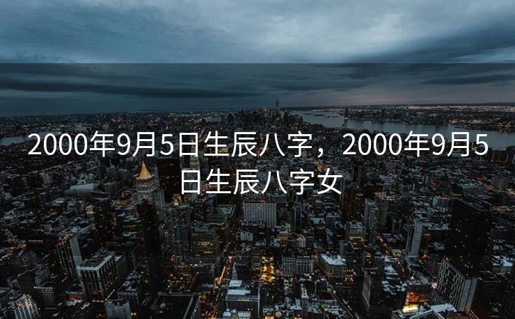 2000年9月5日生辰八字，2000年9月5日生辰八字女