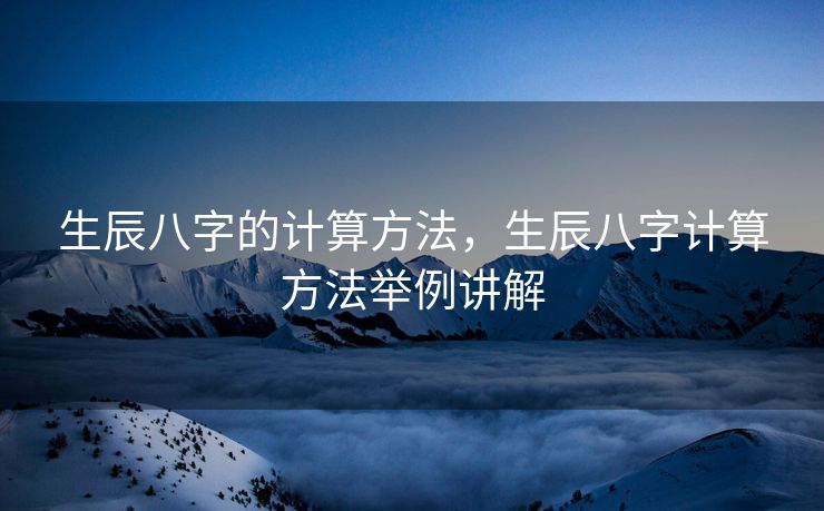 生辰八字的计算方法，生辰八字计算方法举例讲解
