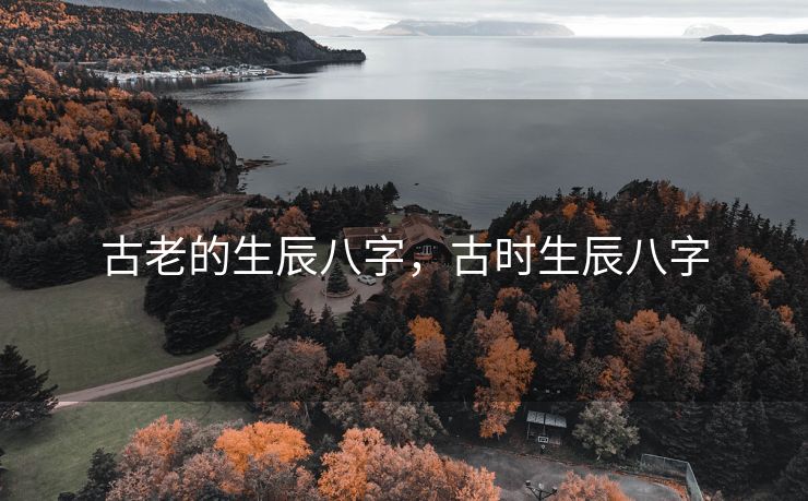 古老的生辰八字，古时生辰八字