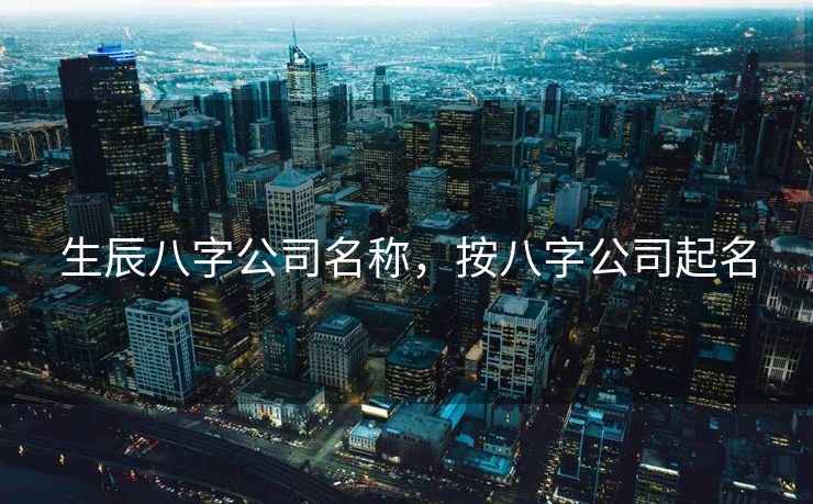 生辰八字公司名称，按八字公司起名