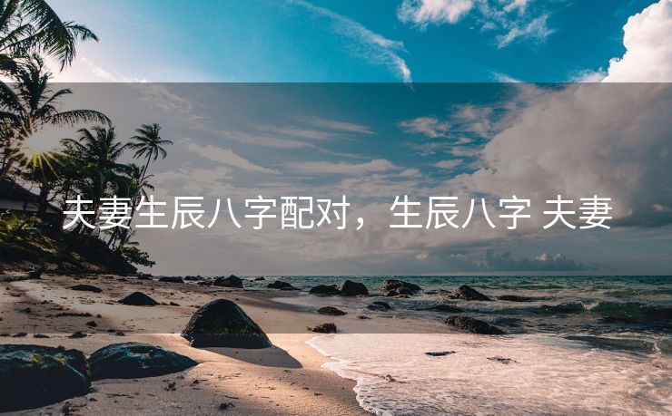 夫妻生辰八字配对，生辰八字 夫妻