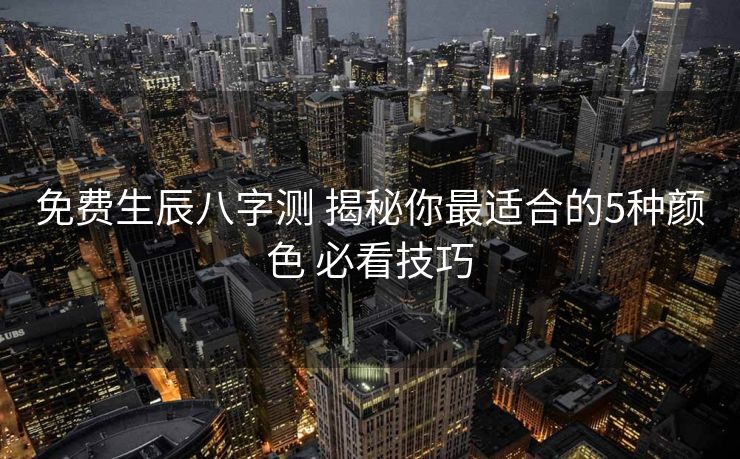 免费生辰八字测 揭秘你最适合的5种颜色 必看技巧