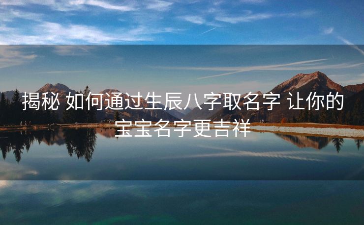 揭秘 如何通过生辰八字取名字 让你的宝宝名字更吉祥