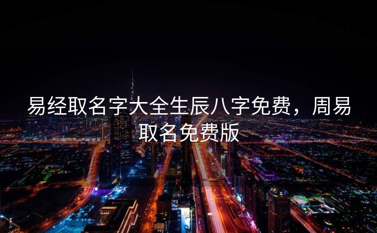 易经取名字大全生辰八字免费，周易取名免费版