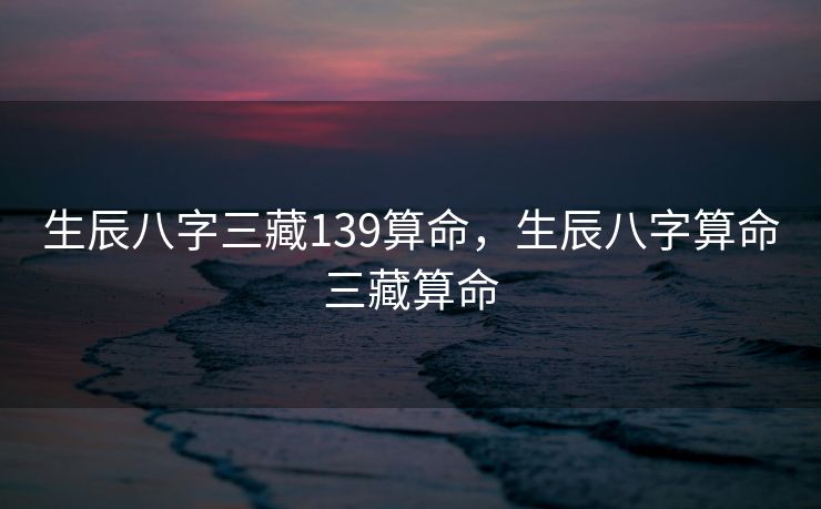 生辰八字三藏139算命，生辰八字算命三藏算命