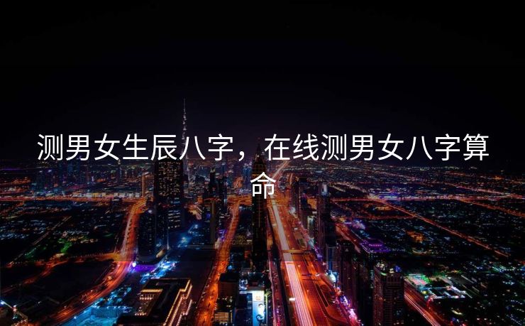 测男女生辰八字，在线测男女八字算命