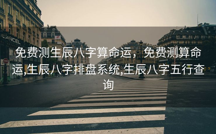 免费测生辰八字算命运，免费测算命运,生辰八字排盘系统,生辰八字五行查询
