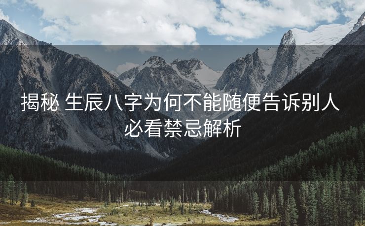 揭秘 生辰八字为何不能随便告诉别人 必看禁忌解析